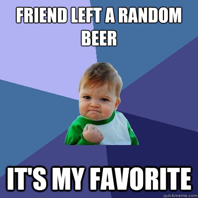 Friend left a random beer it's my favorite  Success Kid