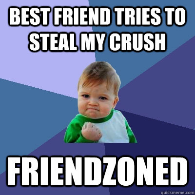 Best friend tries to steal my crush friendzoned  Success Kid