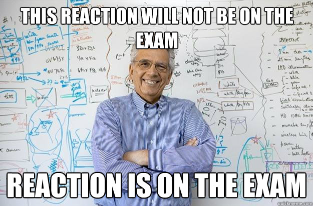 This reaction will not be on the exam reaction is on the exam  Engineering Professor