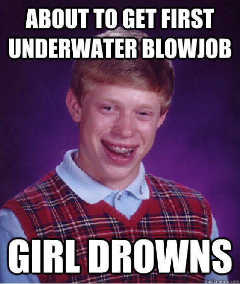 about to get first underwater blowjob girl drowns  Bad Luck Brian