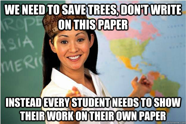 we need to save trees, don't write on this paper instead every student needs to show their work on their own paper  Scumbag Teacher