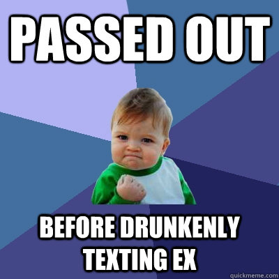 Passed out  BEFORE DRUNKENLY TEXTING EX  Success Kid