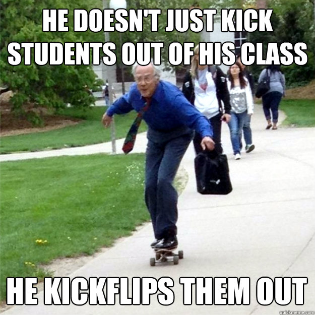 He doesn't just kick students out of his class He kickflips them out  Skating Prof