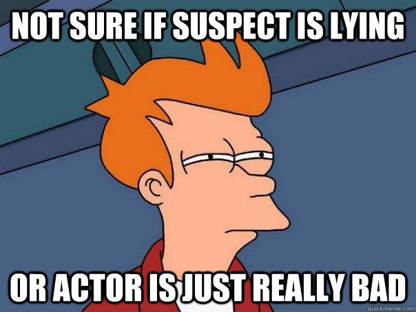 Not Sure if suspect is lying  or actor is just really bad  Futurama Fry