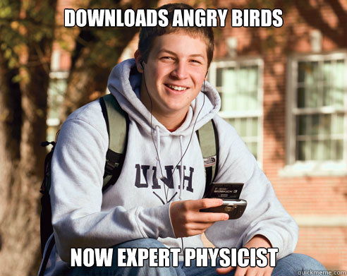 Downloads angry Birds now expert physicist  College Freshman