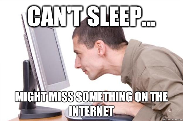 Can't sleep... Might miss something on the internet - Can't sleep... Might miss something on the internet  Addicted Redditor