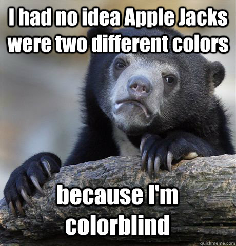 I had no idea Apple Jacks were two different colors because I'm colorblind  Confession Bear