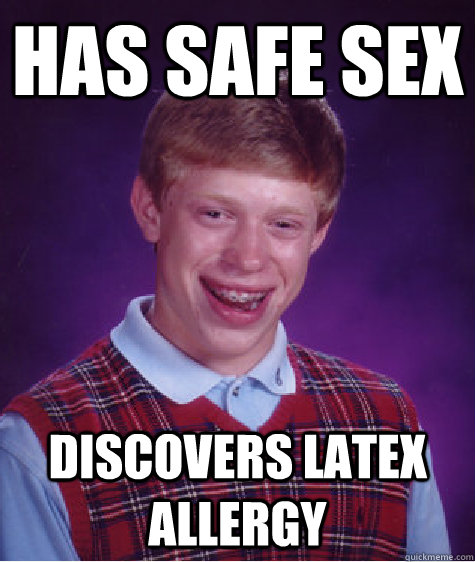 has safe sex discovers latex allergy  - has safe sex discovers latex allergy   Bad Luck Brian