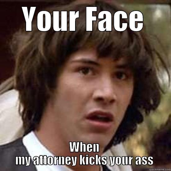 Sorry dumbass - YOUR FACE WHEN MY ATTORNEY KICKS YOUR ASS conspiracy keanu