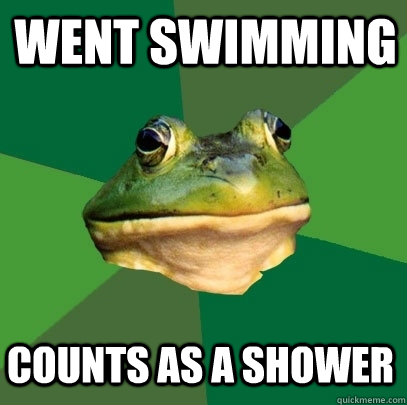 went swimming counts as a shower - went swimming counts as a shower  Foul Bachelor Frog