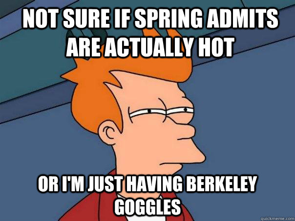 Not sure if spring admits are actually hot Or i'm just having Berkeley Goggles  Futurama Fry