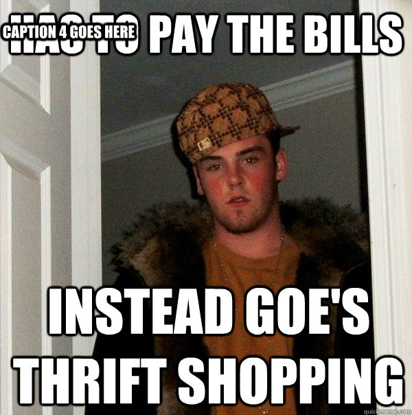 has to pay the bills instead goe's thrift shopping Caption 3 goes here Caption 4 goes here  Scumbag Steve