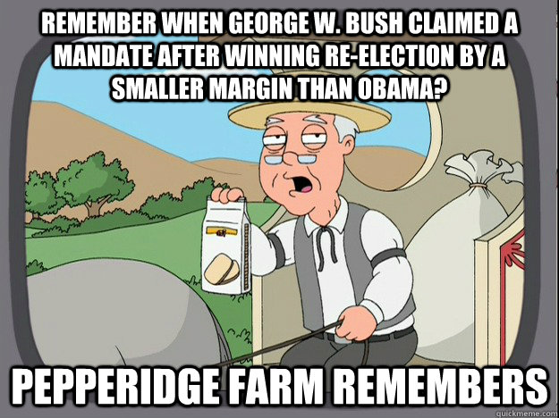 remember when George W. Bush claimed a mandate after winning re-election by a smaller margin than Obama? Pepperidge farm remembers  Pepperidge Farm Remembers