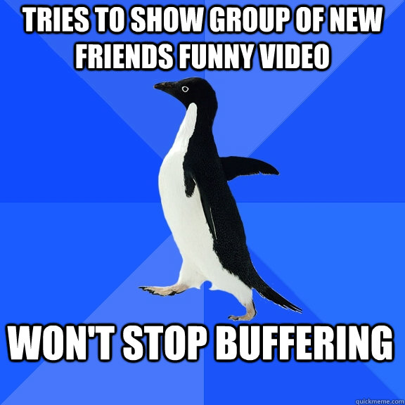 Tries to show group of new friends funny video won't stop buffering  Socially Awkward Penguin