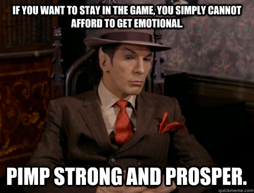 If you want to stay in the game, you simply cannot afford to get emotional.  Pimp strong and Prosper.  