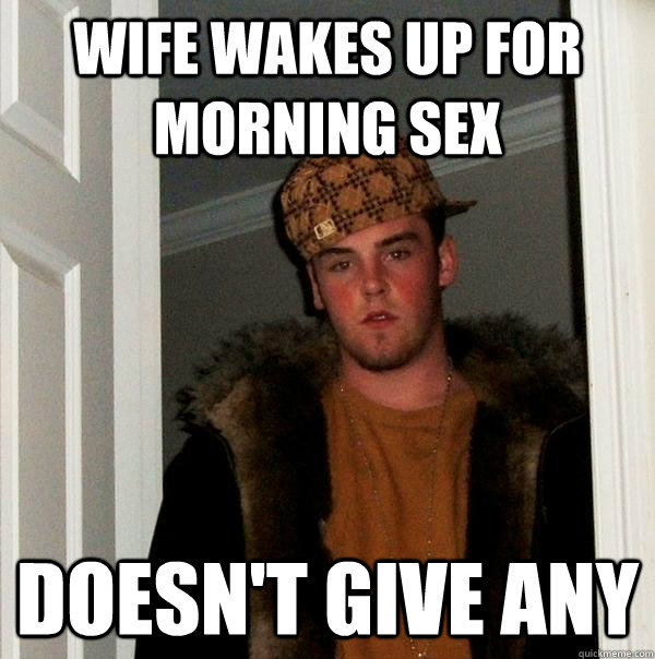 wife wakes up for morning sex doesn't give any  Scumbag Steve