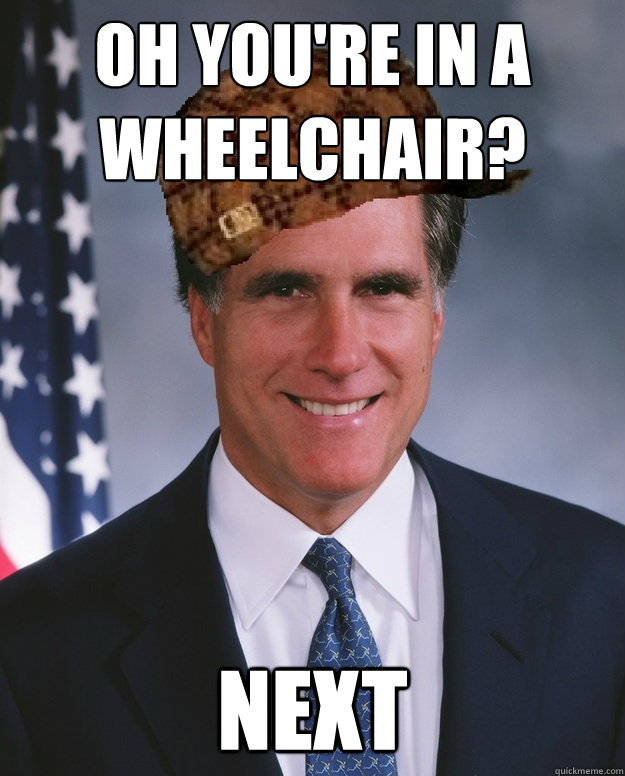 oh you're in a wheelchair? next   Scumbag Romney