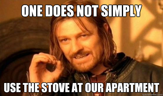 One Does Not Simply use the stove at our apartment - One Does Not Simply use the stove at our apartment  Boromir