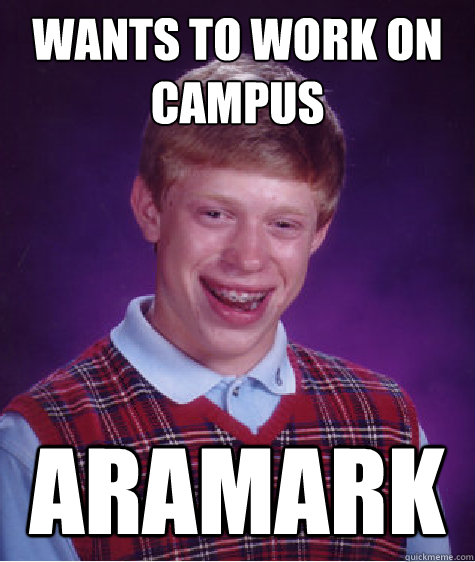 Wants to work on campus Aramark - Wants to work on campus Aramark  Bad Luck Brian