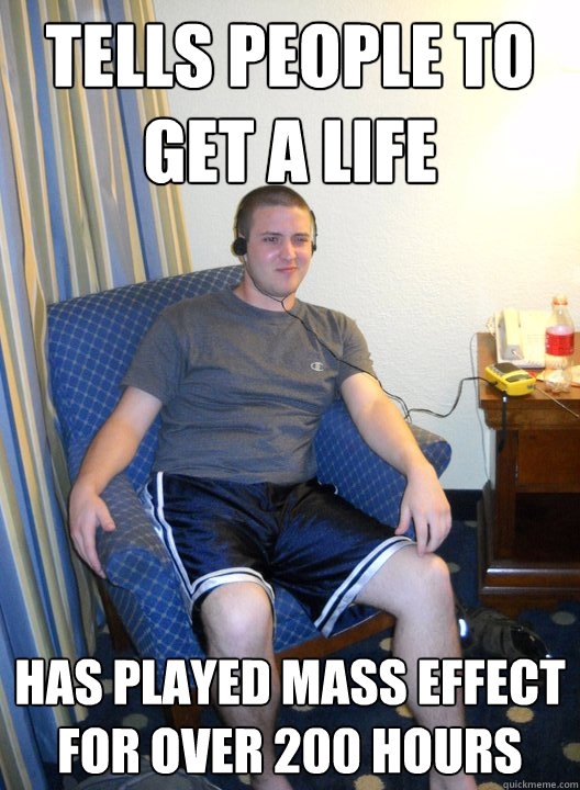 tells people to get a life has played mass effect for over 200 hours  