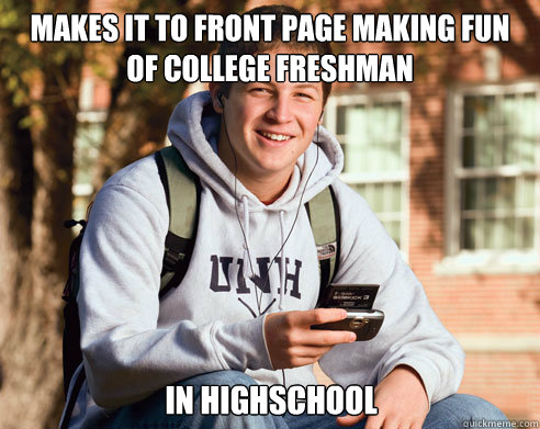 Makes it to front page making fun of college freshman In highschool  College Freshman