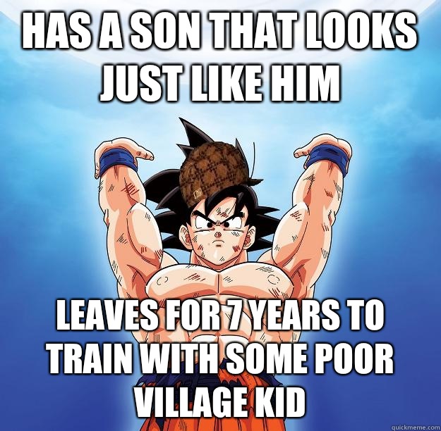 Has a son that looks just like him Leaves for 7 years to train with some poor village kid  Scumbag Goku