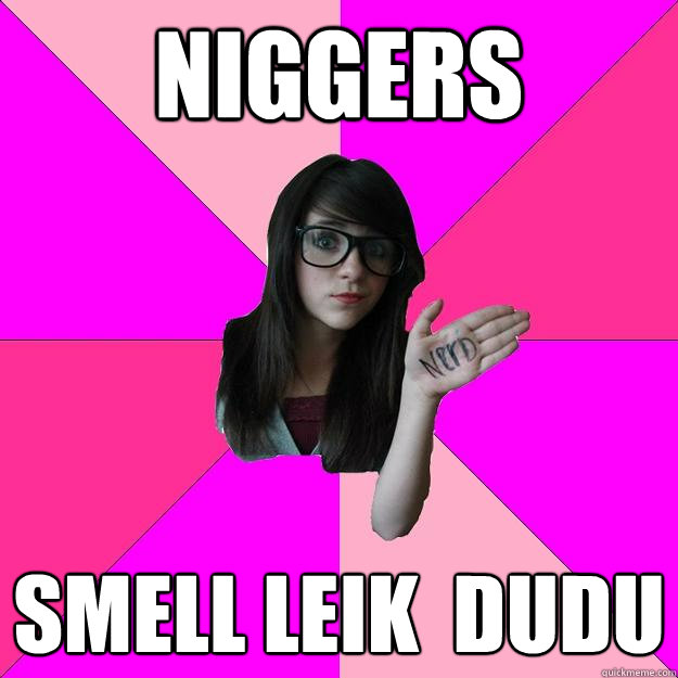 NIGGERS SMELL LEIK  DUDU  Idiot Nerd Girl