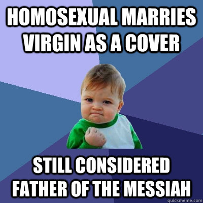 Homosexual marries virgin as a cover Still considered father of the messiah  Success Kid