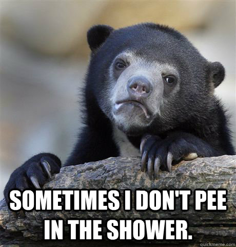  Sometimes I don't pee in the shower. -  Sometimes I don't pee in the shower.  Confession Bear