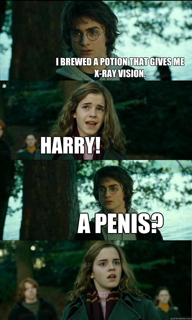 I brewed a potion that gives me    x-ray vision. Harry! A penis?  Horny Harry