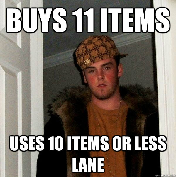 Buys 11 items Uses 10 items or less lane  Scumbag Steve