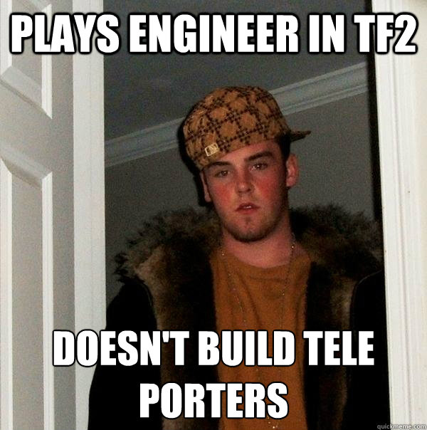 Plays engineer in tf2 doesn't build tele porters  Scumbag Steve