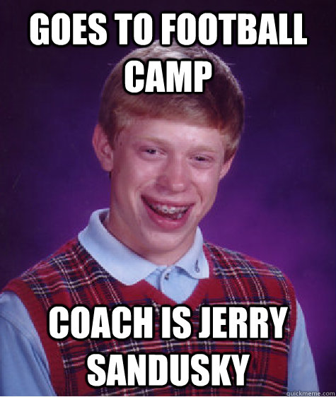 goes to football camp coach is jerry sandusky  Bad Luck Brian