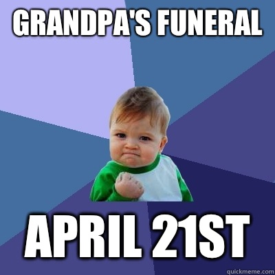 Grandpa's funeral April 21st - Grandpa's funeral April 21st  Success Kid