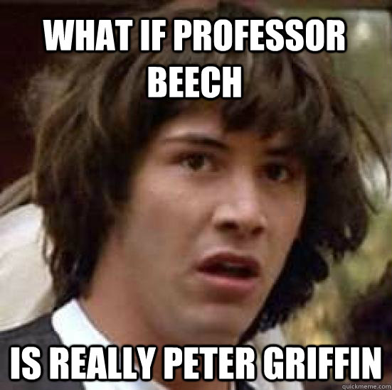 What if Professor Beech Is really peter griffin  conspiracy keanu