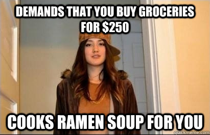 Demands that you buy groceries for $250 Cooks ramen soup for you  Scumbag Stacy