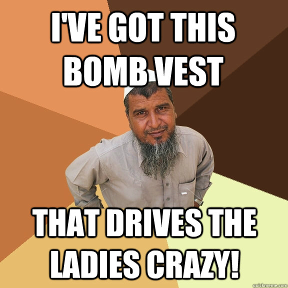 I'VE GOT THIS BOMB VEST that drives the ladies crazy! - I'VE GOT THIS BOMB VEST that drives the ladies crazy!  Ordinary Muslim Man