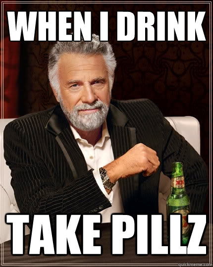 when i drink take pillz - when i drink take pillz  The Most Interesting Man In The World