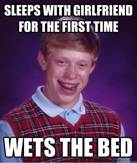 Sleeps with Girlfriend for the first time Wets the bed  Bad Luck Brian