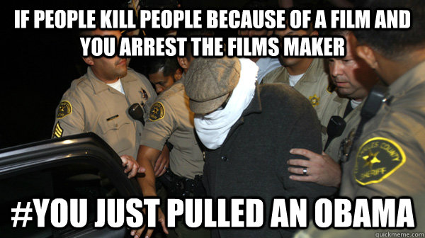 If people kill people because of a film and you arrest the films maker #You just pulled an obama  Defend the Constitution