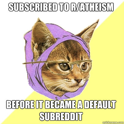 Subscribed to r/atheism before it became a default subreddit  Hipster Kitty