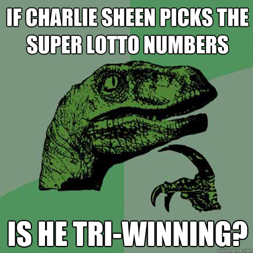 If Charlie Sheen picks the Super Lotto Numbers Is he tri-winning?  Philosoraptor