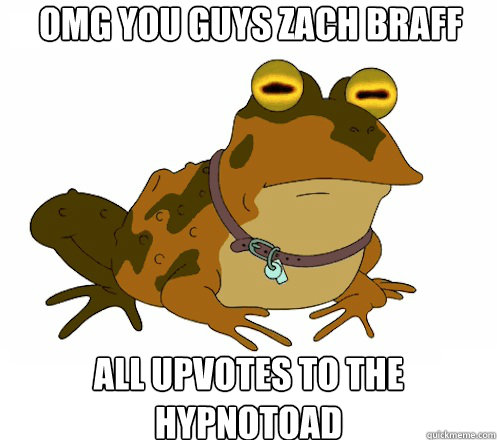 omg you guys zach braff all upvotes to the hypnotoad  Hypnotoad