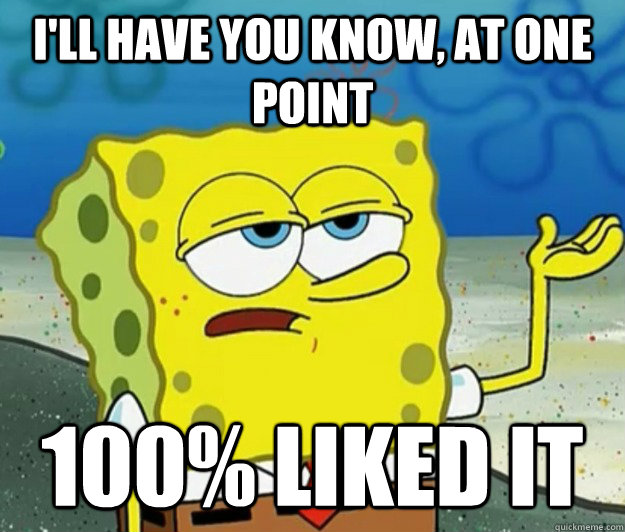 I'll have you know, at one point 100% liked it - I'll have you know, at one point 100% liked it  Tough Spongebob