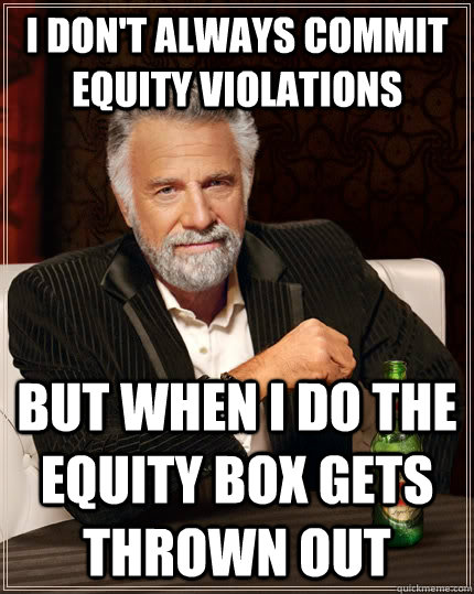 I don't always commit equity violations But when I do the equity box gets thrown out - I don't always commit equity violations But when I do the equity box gets thrown out  The Most Interesting Man In The World