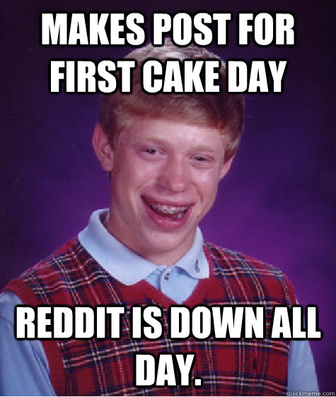 Makes post for first cake day Reddit is down all day.  Bad Luck Brian