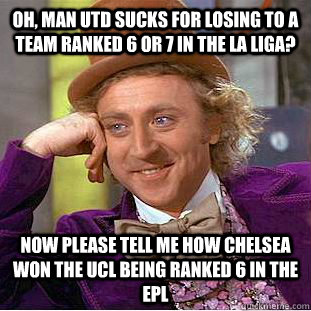 Oh, Man Utd sucks for losing to a team ranked 6 or 7 in the La Liga? Now please tell me how Chelsea won the UCL being ranked 6 in the EPL - Oh, Man Utd sucks for losing to a team ranked 6 or 7 in the La Liga? Now please tell me how Chelsea won the UCL being ranked 6 in the EPL  Condescending Wonka