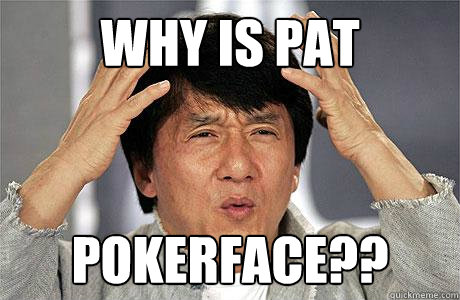 why is pat pokerface?? - why is pat pokerface??  EPIC JACKIE CHAN