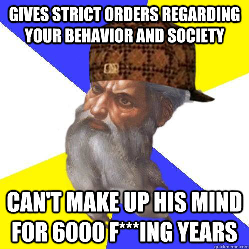 gives strict orders regarding your behavior and society can't make up his mind for 6000 f***ing years  Scumbag God is an SBF