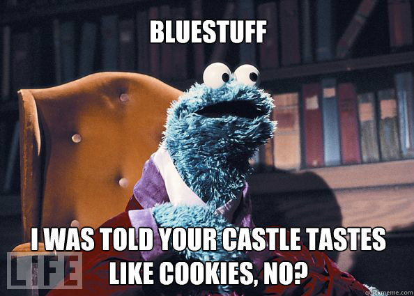 Bluestuff I was told your castle tastes like cookies, no?  Cookieman